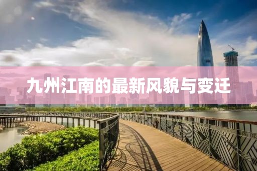 九州江南的最新风貌与变迁