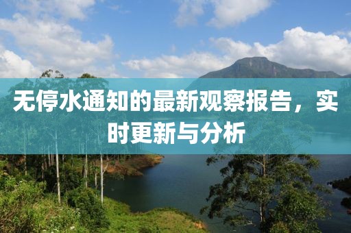 无停水通知的最新观察报告，实时更新与分析