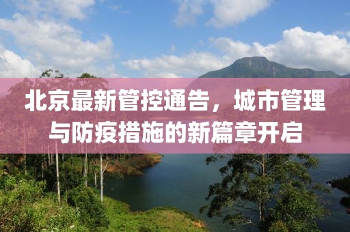北京最新管控通告，城市管理与防疫措施的新篇章开启