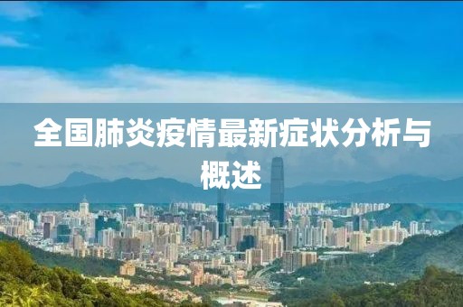 全国肺炎疫情最新症状分析与概述