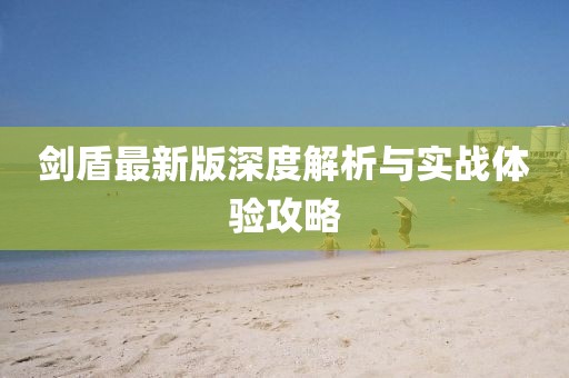 剑盾最新版深度解析与实战体验攻略