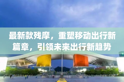 最新款残摩，重塑移动出行新篇章，引领未来出行新趋势