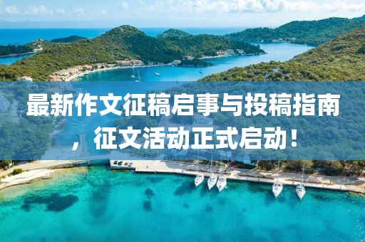 最新作文征稿启事与投稿指南，征文活动正式启动！