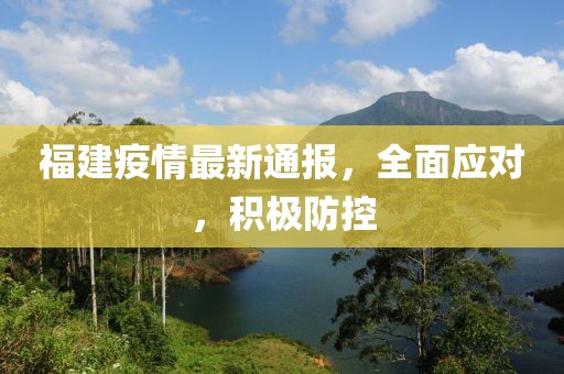 福建疫情最新通报，全面应对，积极防控