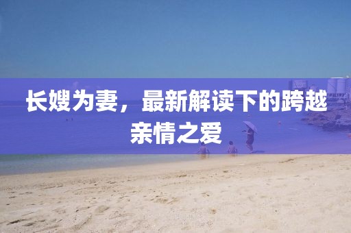 长嫂为妻，最新解读下的跨越亲情之爱