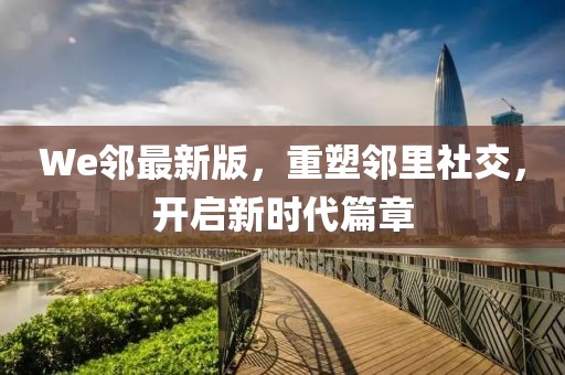 We邻最新版，重塑邻里社交，开启新时代篇章