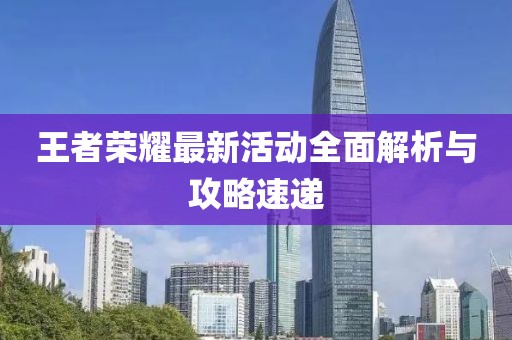 王者荣耀最新活动全面解析与攻略速递