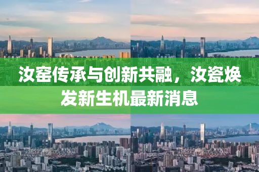 汝窑传承与创新共融，汝瓷焕发新生机最新消息