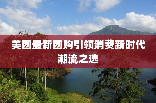美团最新团购引领消费新时代潮流之选