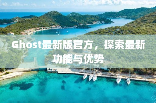 Ghost最新版官方，探索最新功能与优势