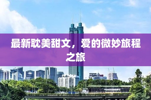 最新耽美甜文，爱的微妙旅程之旅
