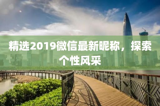 精选2019微信最新昵称，探索个性风采