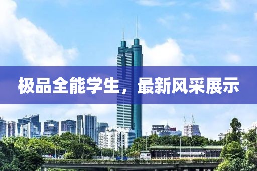 极品全能学生，最新风采展示