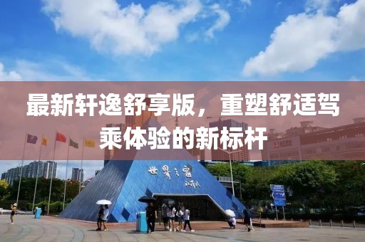 最新轩逸舒享版，重塑舒适驾乘体验的新标杆