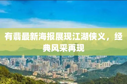 有翡最新海报展现江湖侠义，经典风采再现