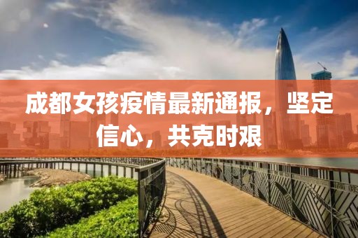 成都女孩疫情最新通报，坚定信心，共克时艰