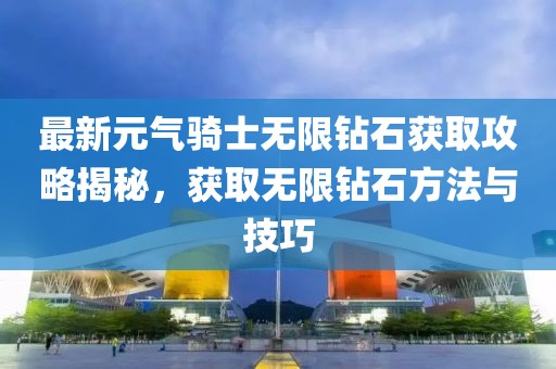 最新元气骑士无限钻石获取攻略揭秘，获取无限钻石方法与技巧
