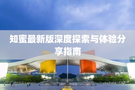 知蜜最新版深度探索与体验分享指南