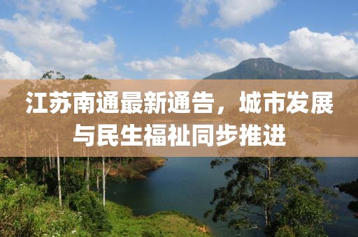 江苏南通最新通告，城市发展与民生福祉同步推进