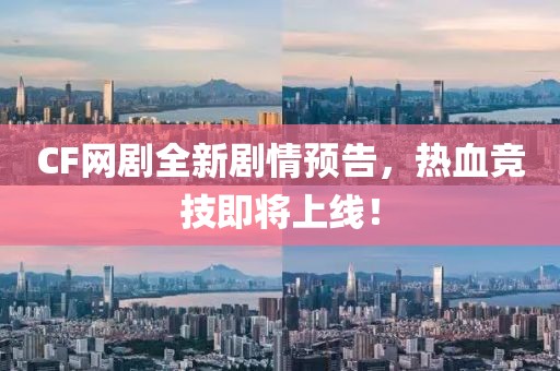 CF网剧全新剧情预告，热血竞技即将上线！