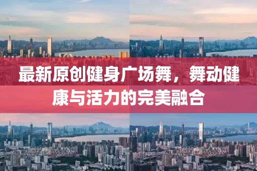 最新原创健身广场舞，舞动健康与活力的完美融合