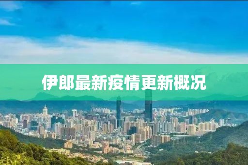 伊郎最新疫情更新概况