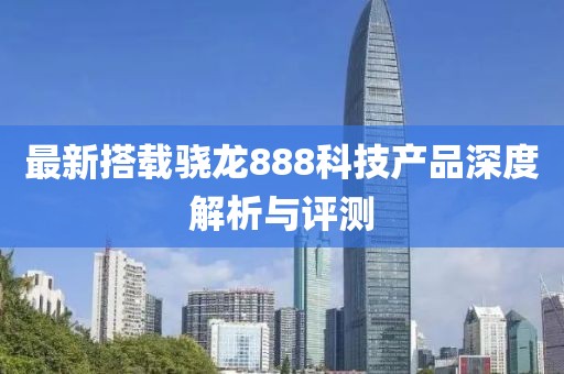 最新搭载骁龙888科技产品深度解析与评测