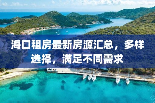 海口租房最新房源汇总，多样选择，满足不同需求