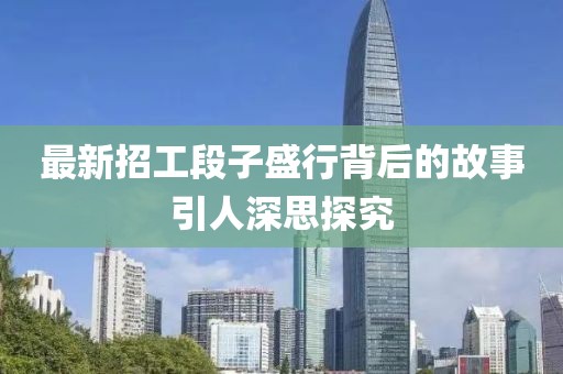 最新招工段子盛行背后的故事引人深思探究