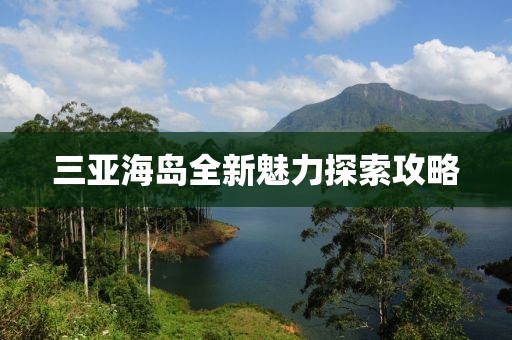 三亚海岛全新魅力探索攻略