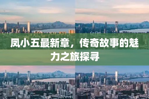 凤小五最新章，传奇故事的魅力之旅探寻