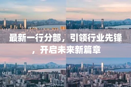 最新一行分部，引领行业先锋，开启未来新篇章