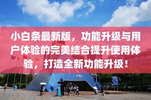 小白条最新版，功能升级与用户体验的完美结合提升使用体验，打造全新功能升级！