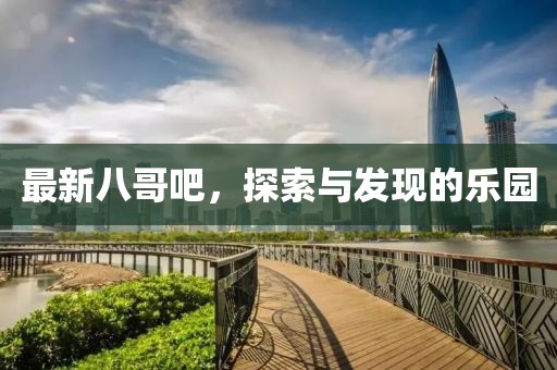 最新八哥吧，探索与发现的乐园