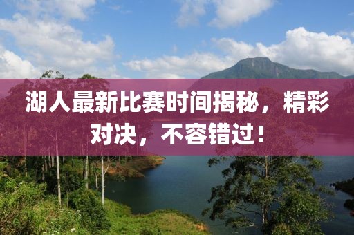 湖人最新比赛时间揭秘，精彩对决，不容错过！