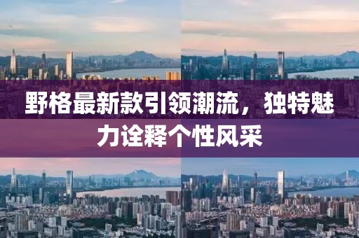 野格最新款引领潮流，独特魅力诠释个性风采