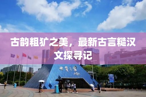 古韵粗犷之美，最新古言糙汉文探寻记