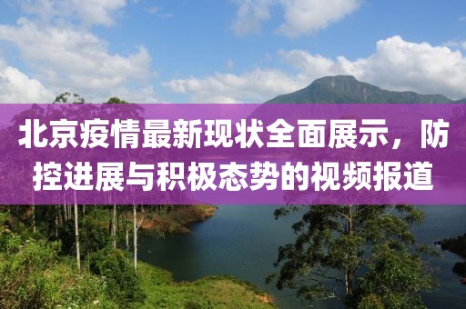 北京疫情最新现状全面展示，防控进展与积极态势的视频报道