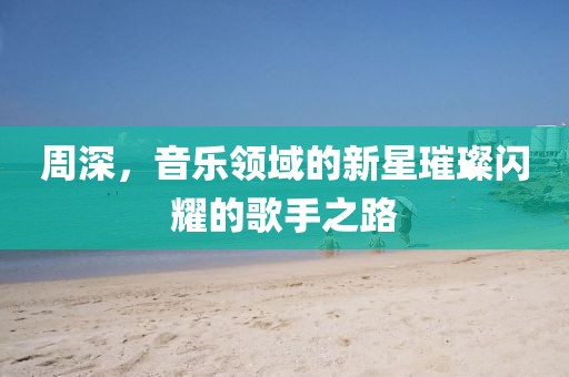 周深，音乐领域的新星璀璨闪耀的歌手之路