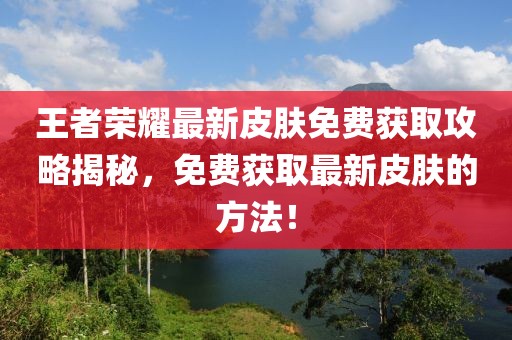 王者荣耀最新皮肤免费获取攻略揭秘，免费获取最新皮肤的方法！