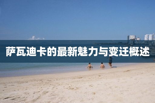 萨瓦迪卡的最新魅力与变迁概述