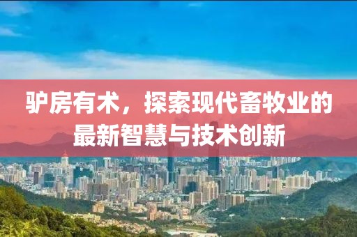 驴房有术，探索现代畜牧业的最新智慧与技术创新