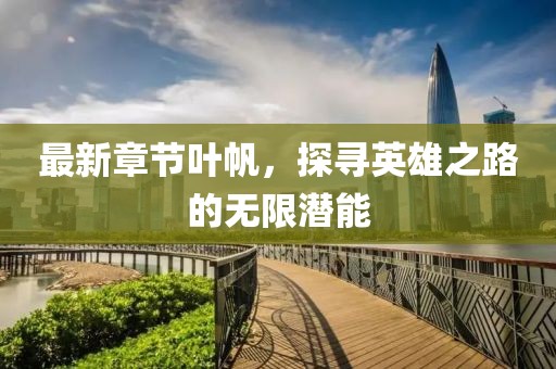 最新章节叶帆，探寻英雄之路的无限潜能