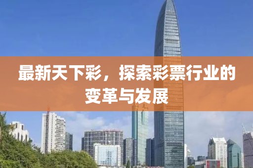 最新天下彩，探索彩票行业的变革与发展
