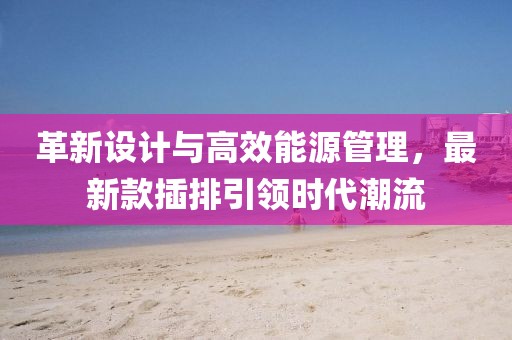 革新设计与高效能源管理，最新款插排引领时代潮流