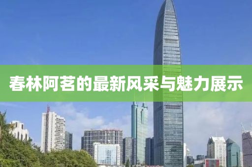 春林阿茗的最新风采与魅力展示