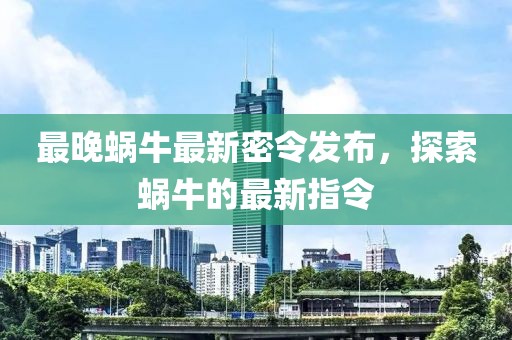 最晚蜗牛最新密令发布，探索蜗牛的最新指令