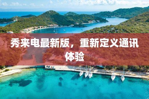 秀来电最新版，重新定义通讯体验
