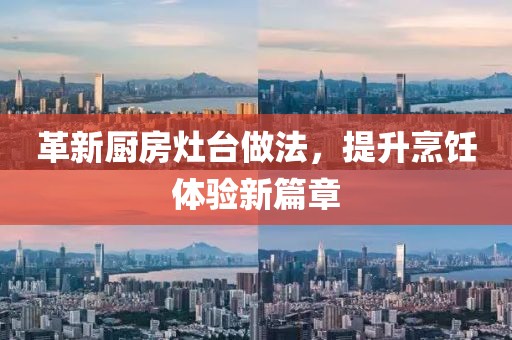 革新厨房灶台做法，提升烹饪体验新篇章