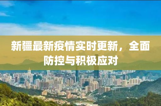 新疆最新疫情实时更新，全面防控与积极应对